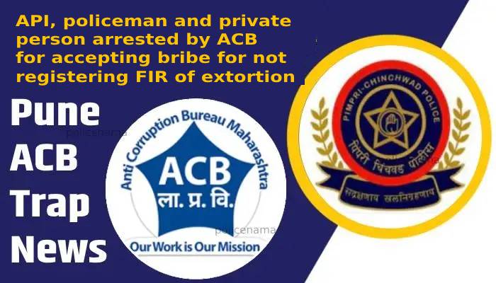 Pune ACB Trap News | API, policeman and private person arrested by ACB for accepting bribe for not registering FIR of extortion
