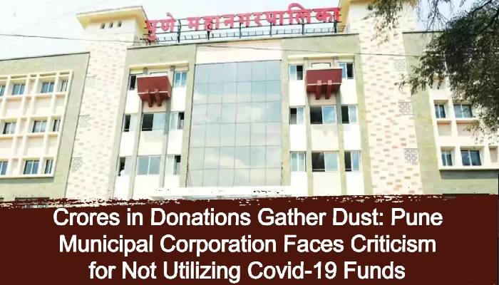 Pune PMC News | Crores in Donations Gather Dust: Pune Municipal Corporation Faces Criticism for Not Utilizing Covid-19 Funds